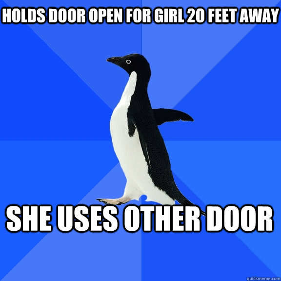 Holds door open for girl 2o feet away She uses other door - Holds door open for girl 2o feet away She uses other door  Socially Awkward Penguin