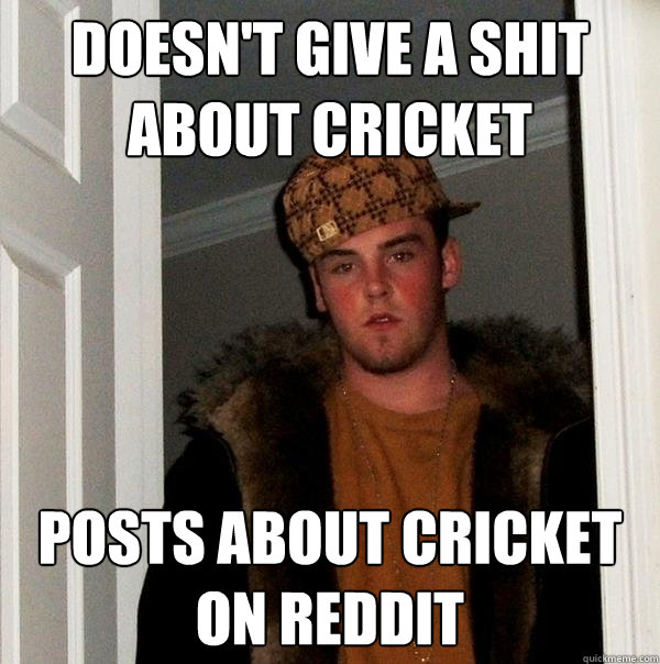 Doesn't give a shit about cricket Posts about cricket on reddit - Doesn't give a shit about cricket Posts about cricket on reddit  Scumbag Steve