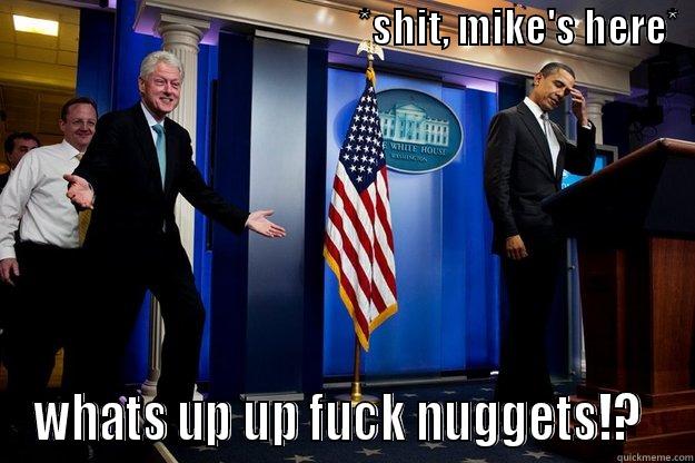                                               *SHIT, MIKE'S HERE*                                   WHATS UP UP FUCK NUGGETS!?  Inappropriate Timing Bill Clinton