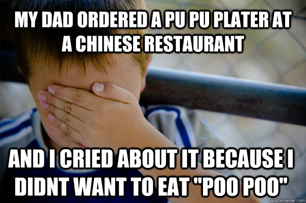 My dad ordered a pu pu plater at a Chinese restaurant   and i cried about it because i didnt want to eat 