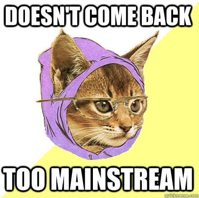 Doesn't come back Too mainstream  Hipster Kitty