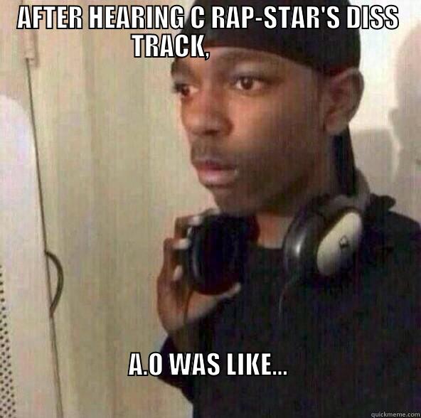 AFTER HEARING C RAP-STAR'S DISS TRACK,                A.O WAS LIKE...                                                                           Misc