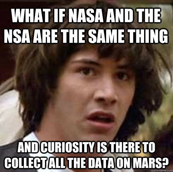 What if nasa and the nsa are the same thing and curiosity is there to collect all the data on mars? - What if nasa and the nsa are the same thing and curiosity is there to collect all the data on mars?  conspiracy keanu