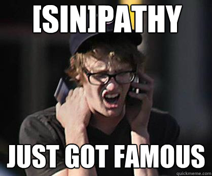 [SIN]pathy Just got famous  Sad Hipster