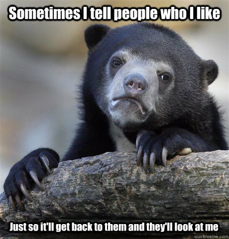 Sometimes I tell people who I like Just so it'll get back to them and they'll look at me  Confession Bear