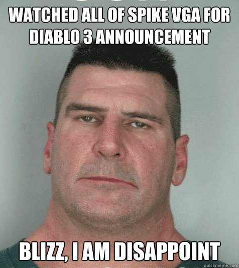 Watched all of SPIKE VGA for diablo 3 announcement  BLIZZ, I AM DISAPPOINT  Son I am Disappoint