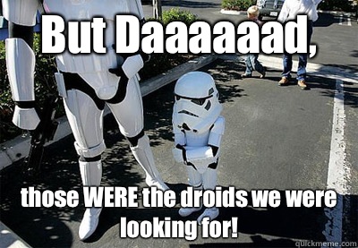 But Daaaaaad, those WERE the droids we were looking for!  Uncooperative Stormtrooper