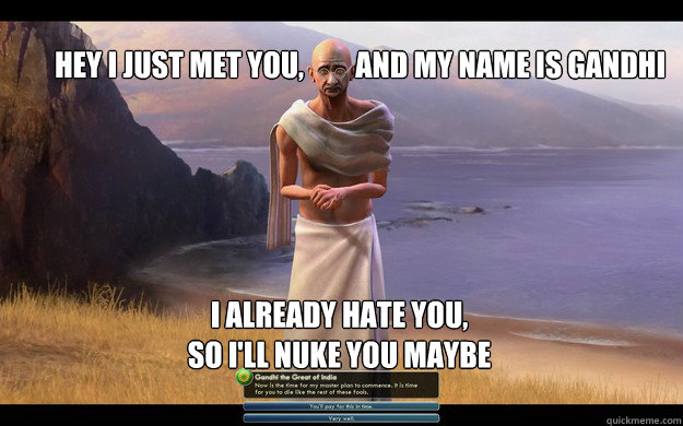 Hey i just met you,         and my name is gandhi i already hate you,
so i'll nuke you maybe - Hey i just met you,         and my name is gandhi i already hate you,
so i'll nuke you maybe  Asshole Gandhi