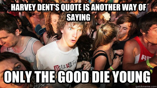 Harvey dent's quote is another way of saying Only the good die young - Harvey dent's quote is another way of saying Only the good die young  Sudden Clarity Clarence