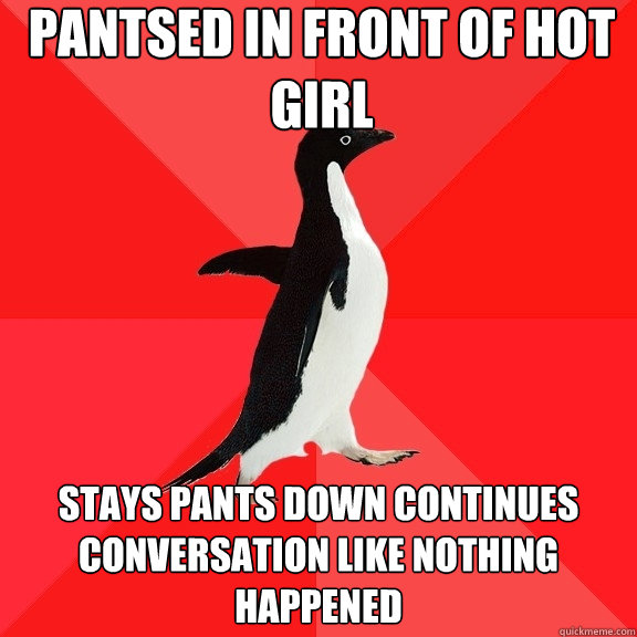 pantsed in front of hot girl stays pants down continues conversation like nothing happened   Socially Awesome Penguin