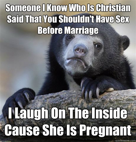 Someone I Know Who Is Christian Said That You Shouldn't Have Sex Before Marriage I Laugh On The Inside Cause She Is Pregnant  Confession Bear