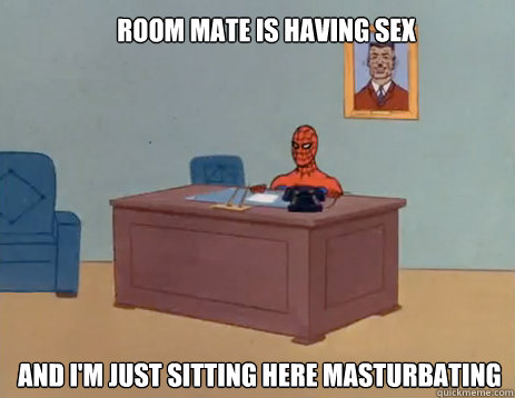 Room mate is having sex And i'm just sitting here masturbating  masturbating spiderman