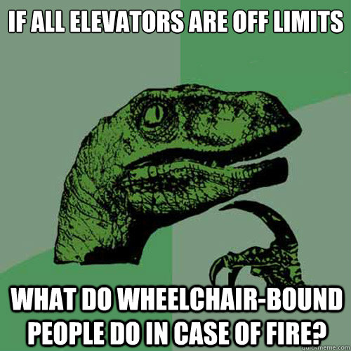 if all elevators are off limits what do wheelchair-bound people do in case of fire?  Philosoraptor