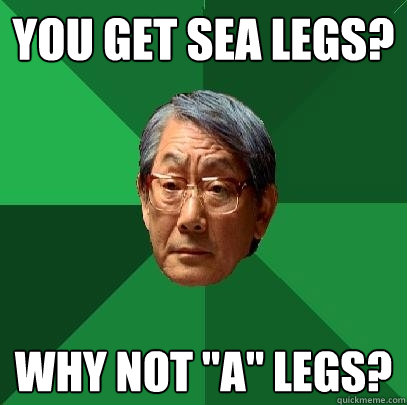 You get sea legs? why not 