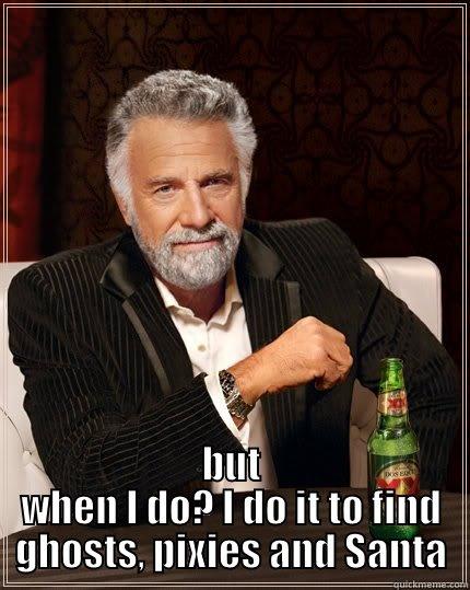  BUT WHEN I DO? I DO IT TO FIND GHOSTS, PIXIES AND SANTA The Most Interesting Man In The World