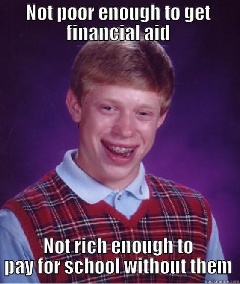 Everytime I try applying for scholarships  - NOT POOR ENOUGH TO GET FINANCIAL AID NOT RICH ENOUGH TO PAY FOR SCHOOL WITHOUT THEM Bad Luck Brian