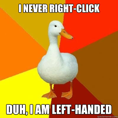 I never right-click duh, I am left-handed  Tech Impaired Duck