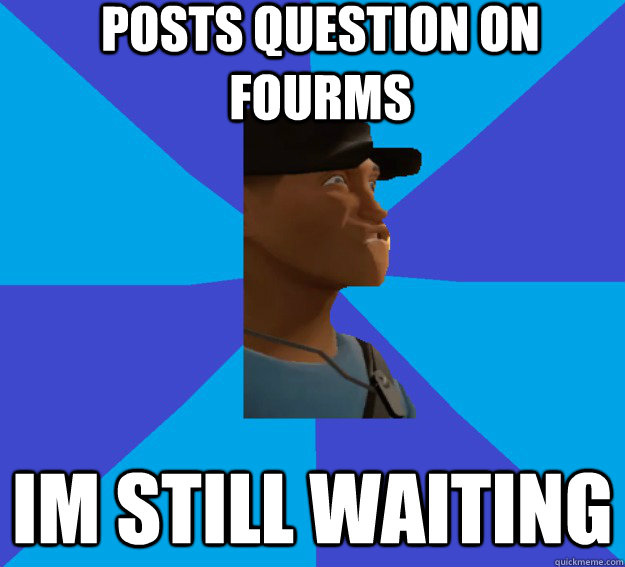 Posts question on fourms im still waiting  