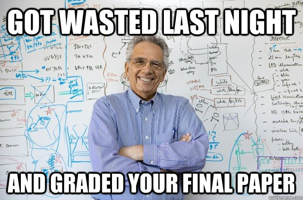 got wasted last night and graded your final paper  Engineering Professor