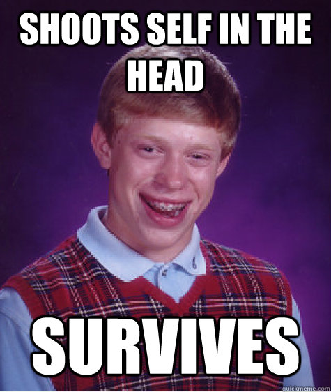 Shoots self in the head survives - Shoots self in the head survives  Bad Luck Brian