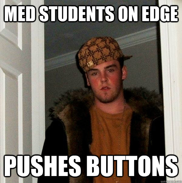 Med students on edge pushes buttons  Scumbag Steve