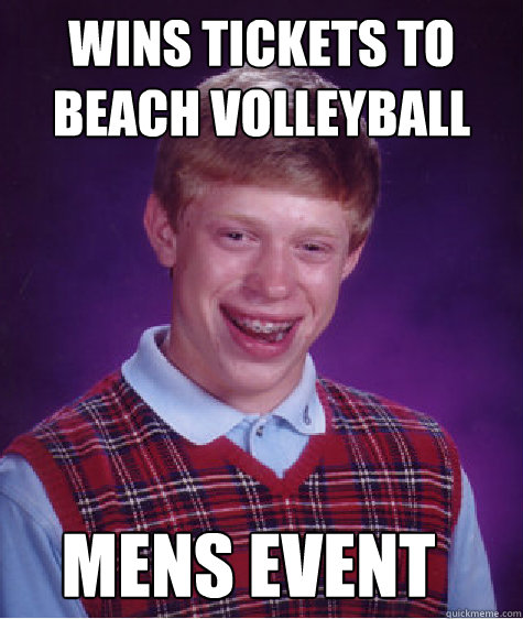 wins tickets to beach volleyball mens event  Bad Luck Brian