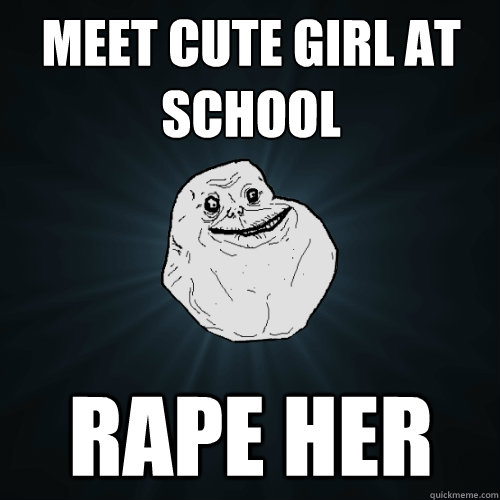 Meet cute girl at school Rape her - Meet cute girl at school Rape her  Forever Alone