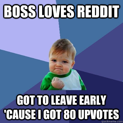 boss loves reddit got to leave early 'cause I got 80 upvotes  Success Kid