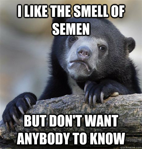 i like the smell of semen but don't want anybody to know  Confession Bear