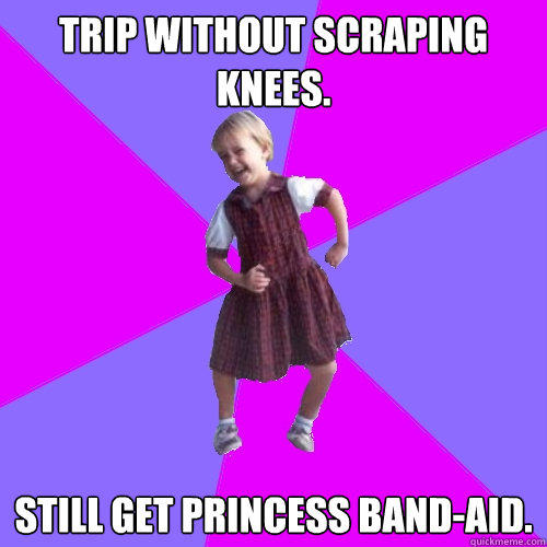 Trip without scraping knees.  Still get princess band-aid.   