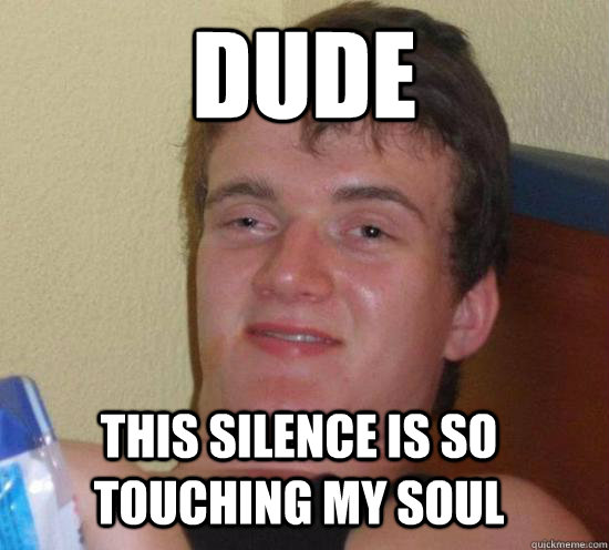 dude this silence is so touching my soul - dude this silence is so touching my soul  Misc