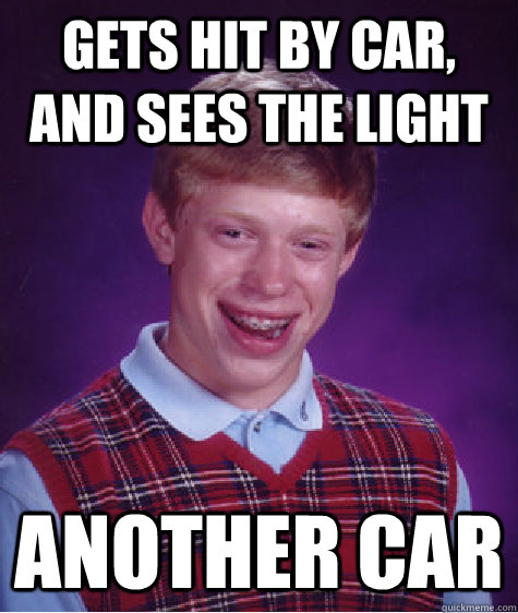 Gets hit by car, and sees the light ANother car - Gets hit by car, and sees the light ANother car  Bad Luck Brian