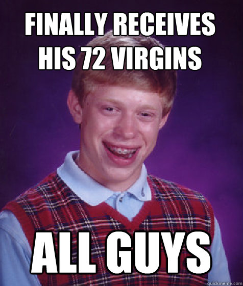 Finally receives his 72 virgins all guys  - Finally receives his 72 virgins all guys   Bad Luck Brian