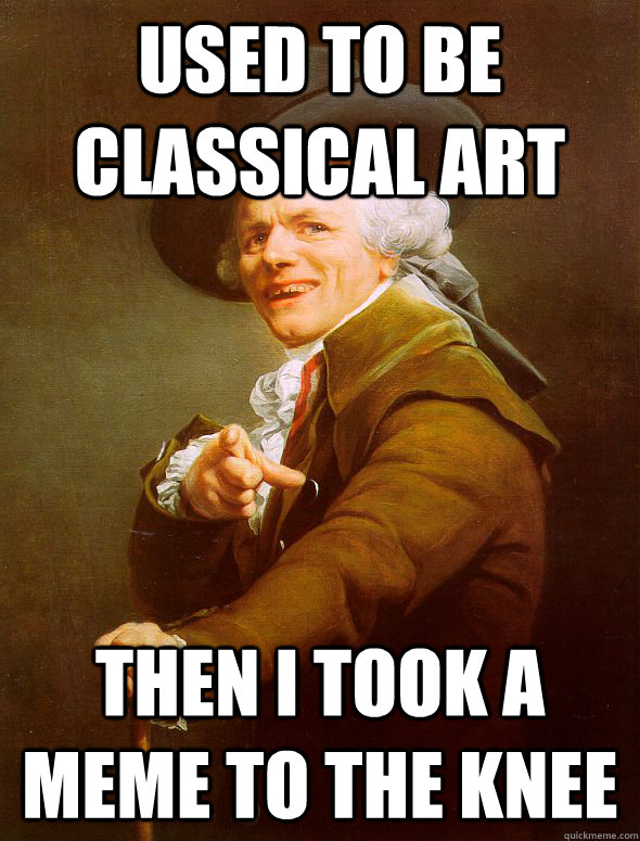 Used to be classical art then i took a meme to the knee - Used to be classical art then i took a meme to the knee  Joseph Ducreux