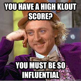 You have a high Klout score? You must be so influential  Condescending Wonka