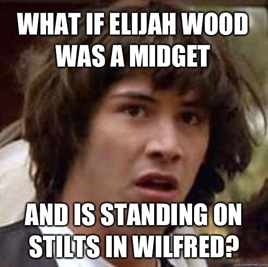 What if Elijah Wood was a midget And is standing on stilts in Wilfred?  conspiracy keanu