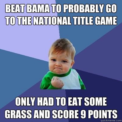 beat bama to probably go to the national title game only had to eat some grass and score 9 points  Success Kid