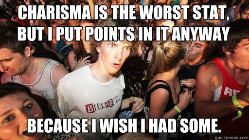 Charisma is the worst stat, But I put points in it anyway  because I wish I had some.  - Charisma is the worst stat, But I put points in it anyway  because I wish I had some.   Sudden Clarity Clarence