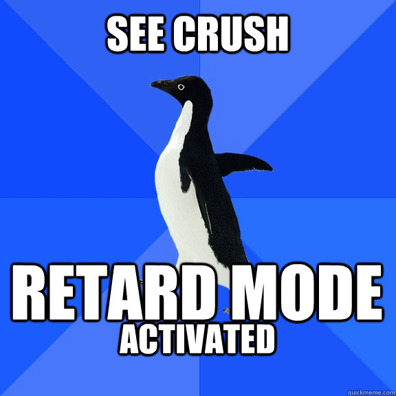 See crush Retard mode activated  - See crush Retard mode activated   Socially Awkward Penguin