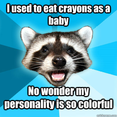 I used to eat crayons as a baby No wonder my personality is so colorful  Lame Pun Coon