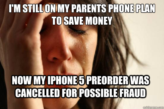 I'm still on my parents phone plan to save money now my iphone 5 preorder was cancelled for possible fraud  First World Problems