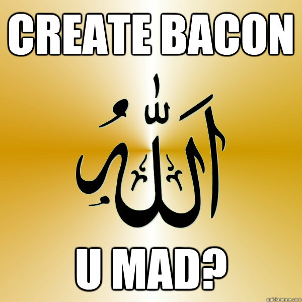 CREATE BACON U MAD?  