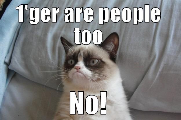 1'GER ARE PEOPLE TOO NO! Grumpy Cat