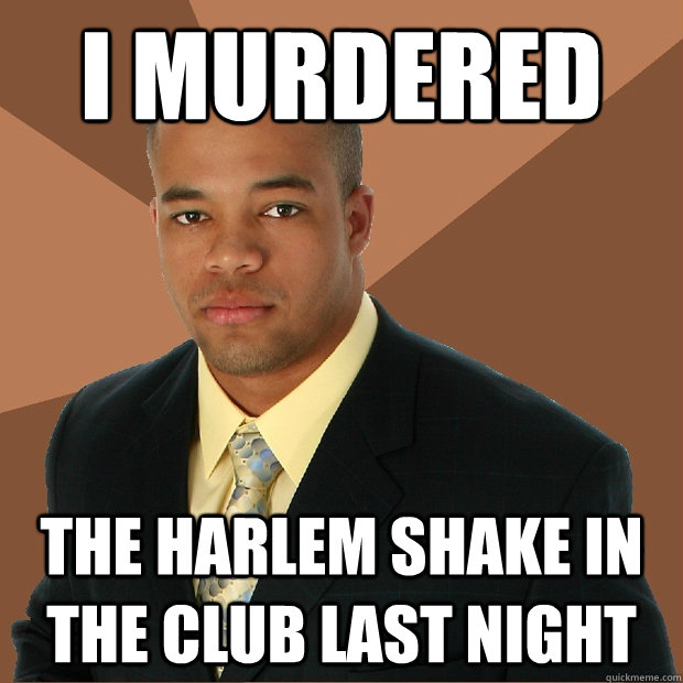 I murdered the harlem shake in the club last night  Successful Black Man