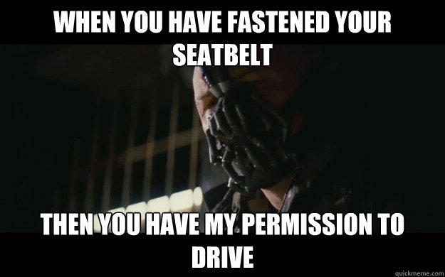 When you have fastened your seatbelt Then you have my permission to drive  Badass Bane