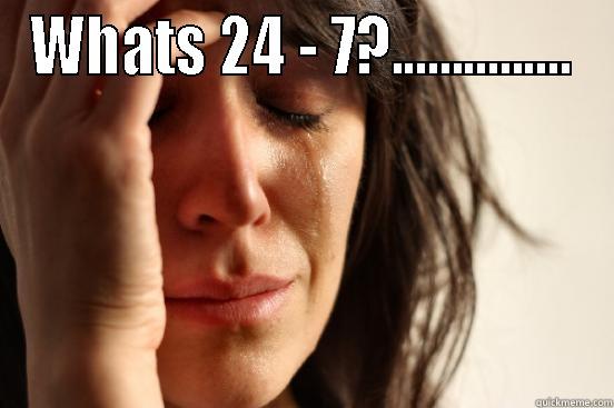 Math world problems - WHATS 24 - 7?...............  First World Problems