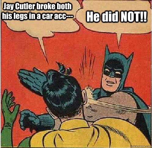 Jay Cutler broke both his legs in a car acc--- He did NOT!!  Batman Slapping Robin