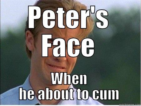 PETER'S FACE WHEN HE ABOUT TO CUM 1990s Problems