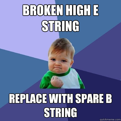 Broken high E string Replace with spare B string - Broken high E string Replace with spare B string  Success Kid