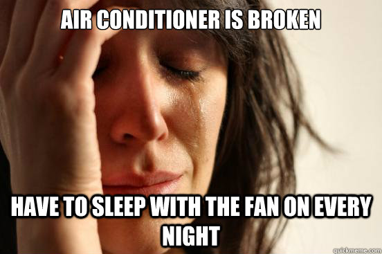 Air conditioner is broken Have to sleep with the fan on every night  First World Problems